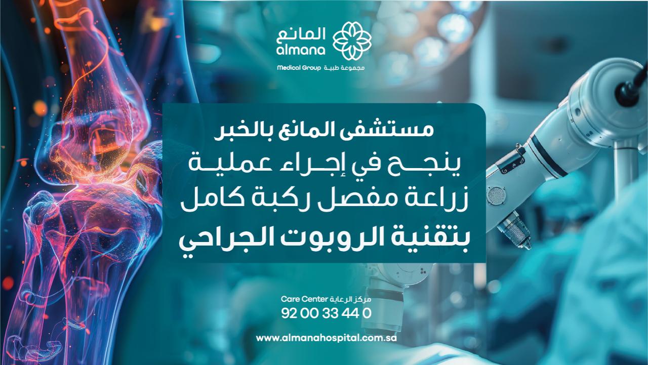 مستشفى المانع بالخبر ينجح في إضافة تقنية جراحة الروبوت في عمليات زراعة المفاصل الصناعية