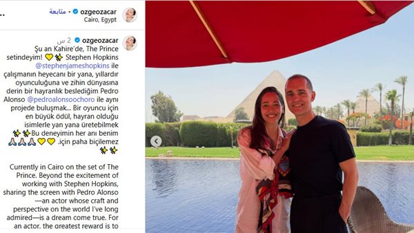أوزجي أوزاجار في القاهرة لتصوير مسلسل الأمير.. وتشيد بالعمل مع بيدرو ألونسو وستيفن هوبكنز