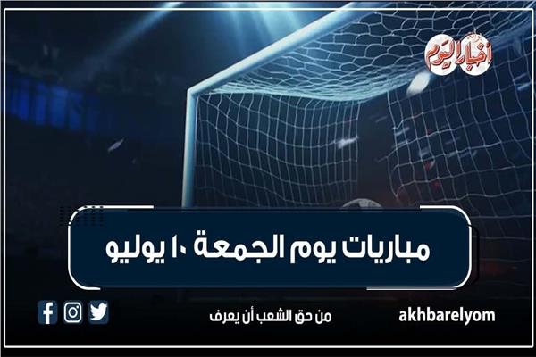 موعد مباريات اليوم الجمعة 10 يوليو 2026| إنفوجراف