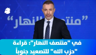 ‎في “منتصف النهار”: قراءة “حزب الله” للتصعيد جنوباً